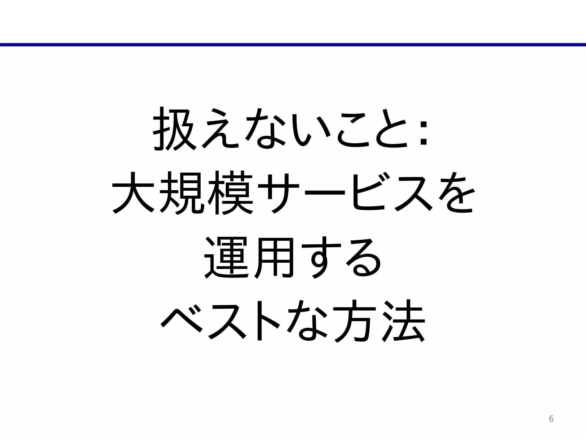 6
扱えないこと：  
大規模サービスを  
運用する  
ベストな方法
 