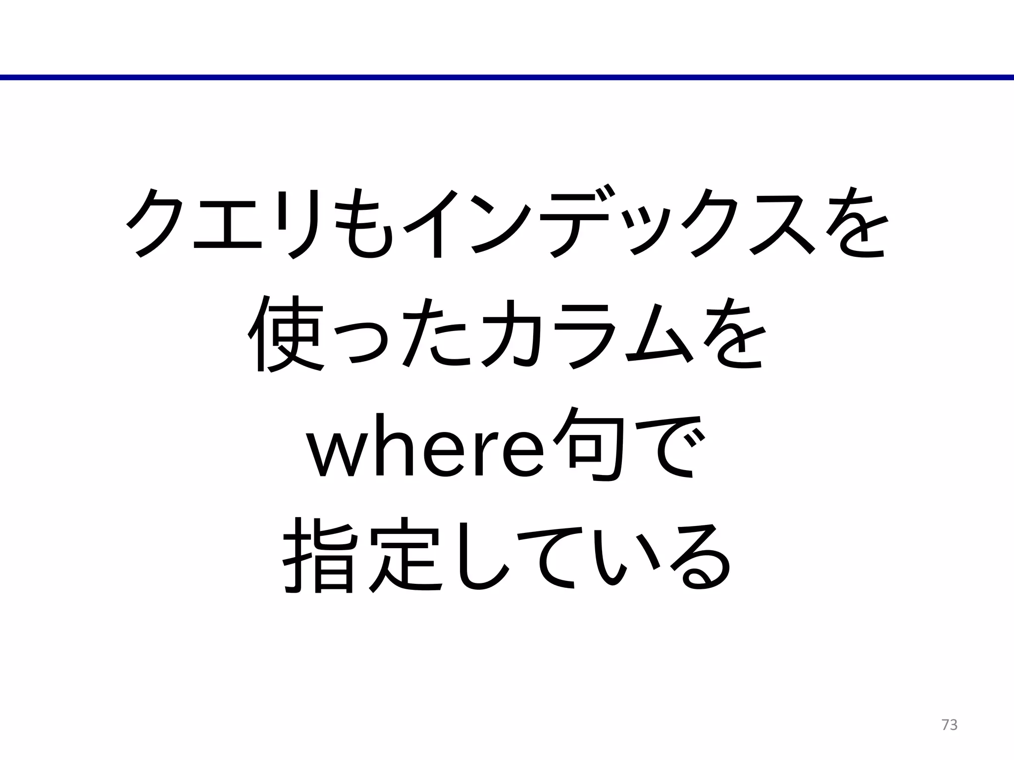 73
クエリもインデックスを  
使ったカラムを  
where句で  
指定している
 