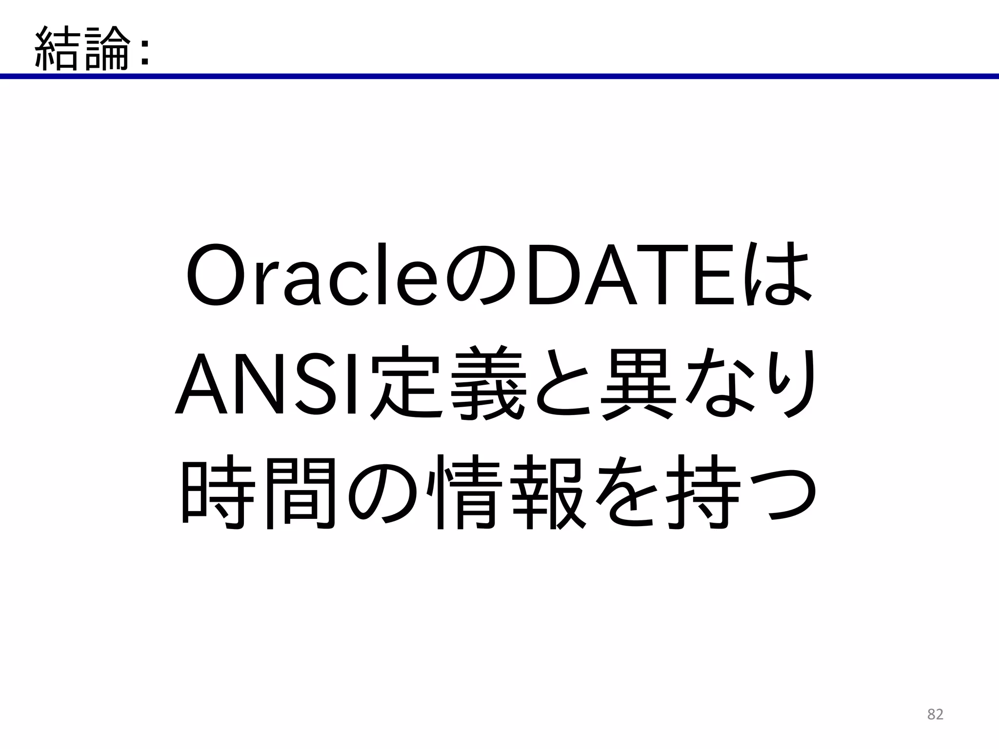 結論：
82
OracleのDATEは  
ANSI定義と異なり  
時間の情報を持つ
 