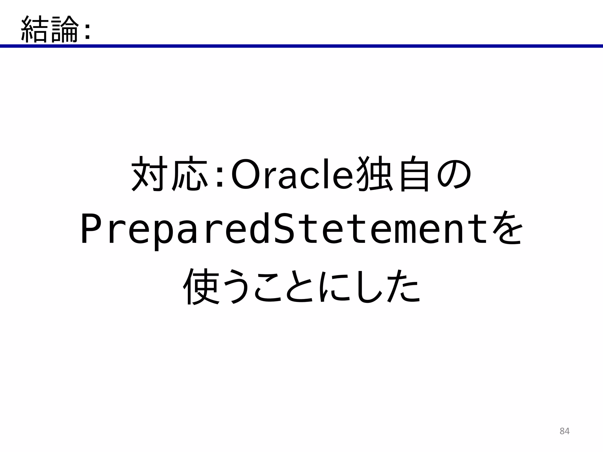 結論：
84
対応：Oracle独自の  
PreparedStetementを  
使うことにした
 