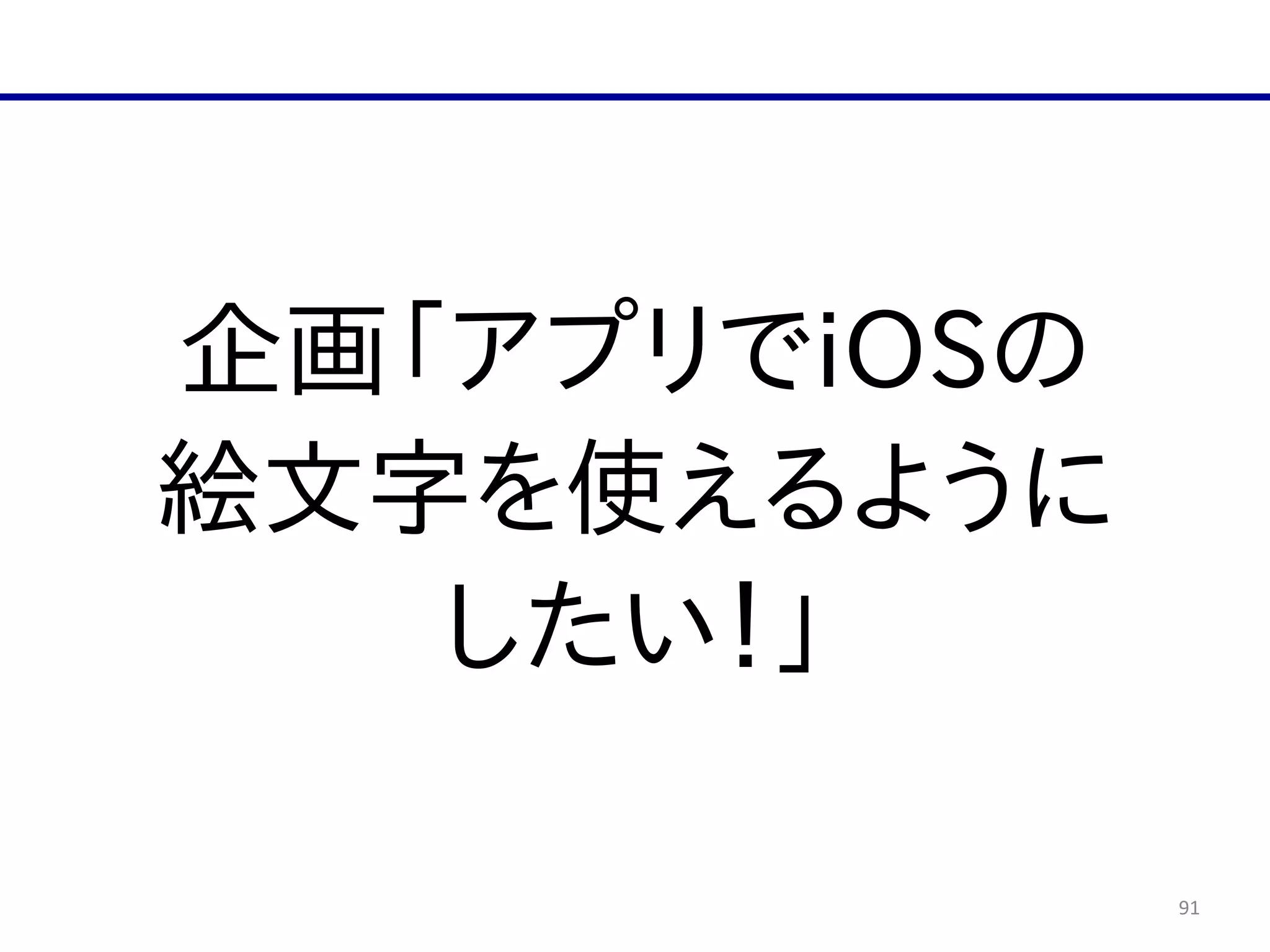 91
企画「アプリでiOSの  
絵文字を使えるように  
したい！」
 