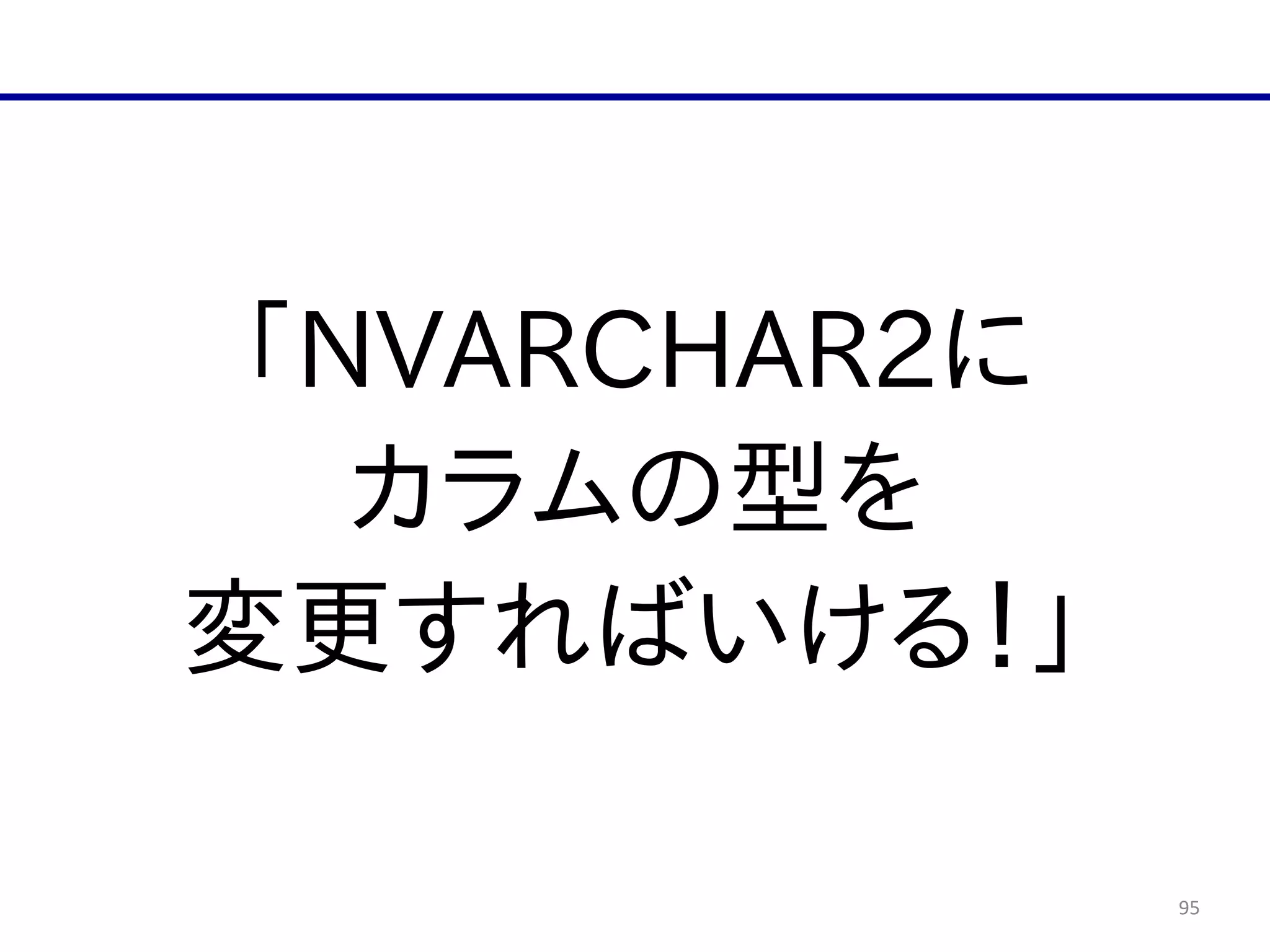 95
「NVARCHAR2に  
カラムの型を  
変更すればいける！」
 