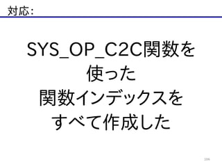 対応：
104
SYS_OP_C2C関数を  
使った  
関数インデックスを  
すべて作成した
 