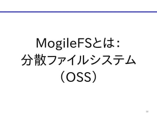 38
MogileFSとは：  
分散ファイルシステム  
（OSS）
 