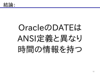 結論：
82
OracleのDATEは  
ANSI定義と異なり  
時間の情報を持つ
 