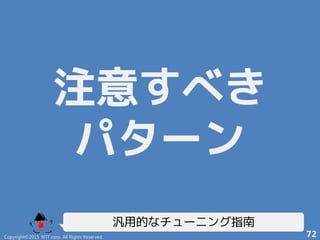 注意すべき
パターン
汎用的なチューニング指南
Copyright©2015 NTT corp. All Rights Reserved. 72
 