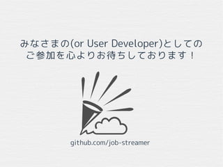 みなさまの(or User Developer)としての
ご参加を心よりお待ちしております！
github.com/job-streamer
 