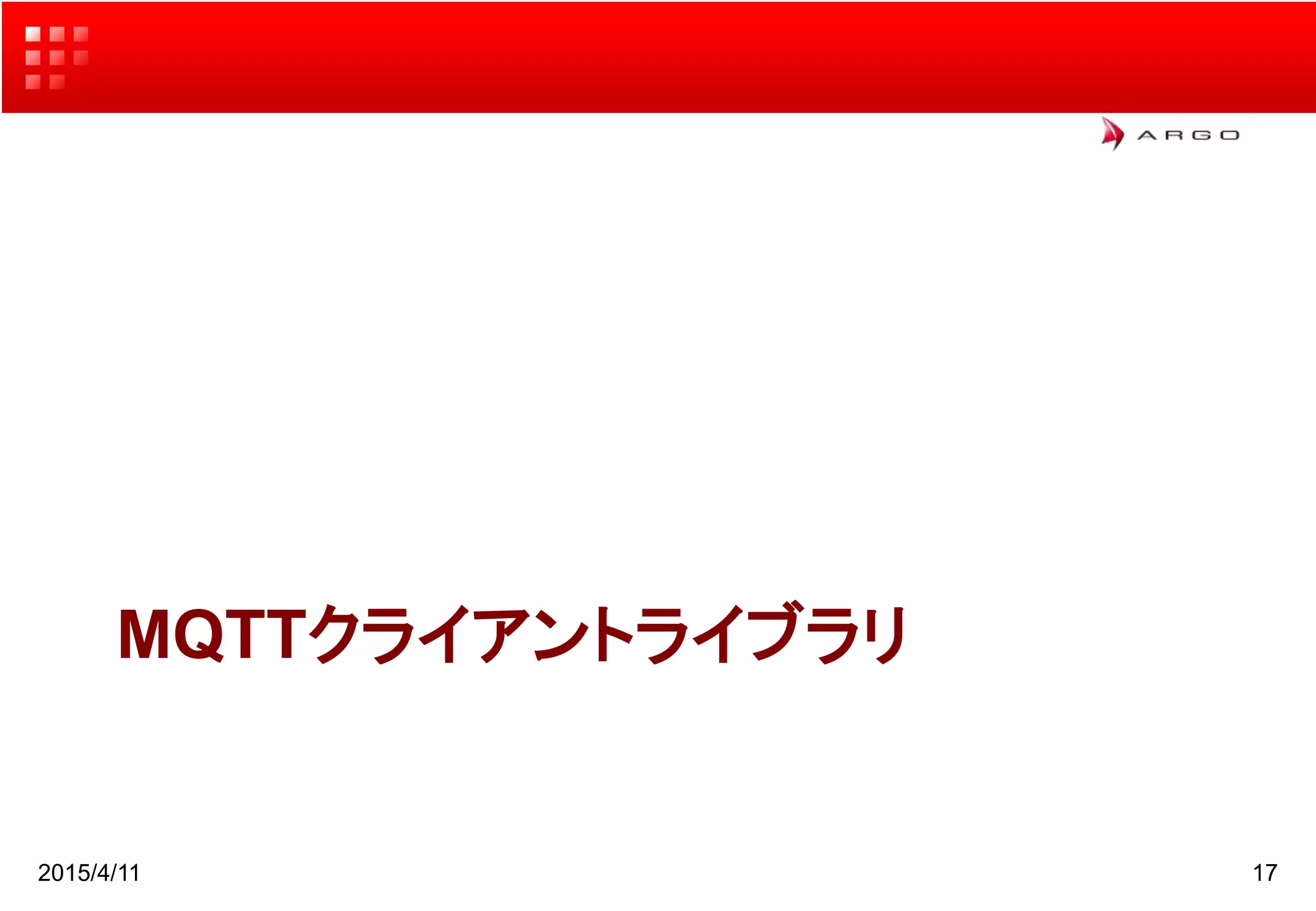 MQTTクライアントライブラリ
2015/4/11 17
 