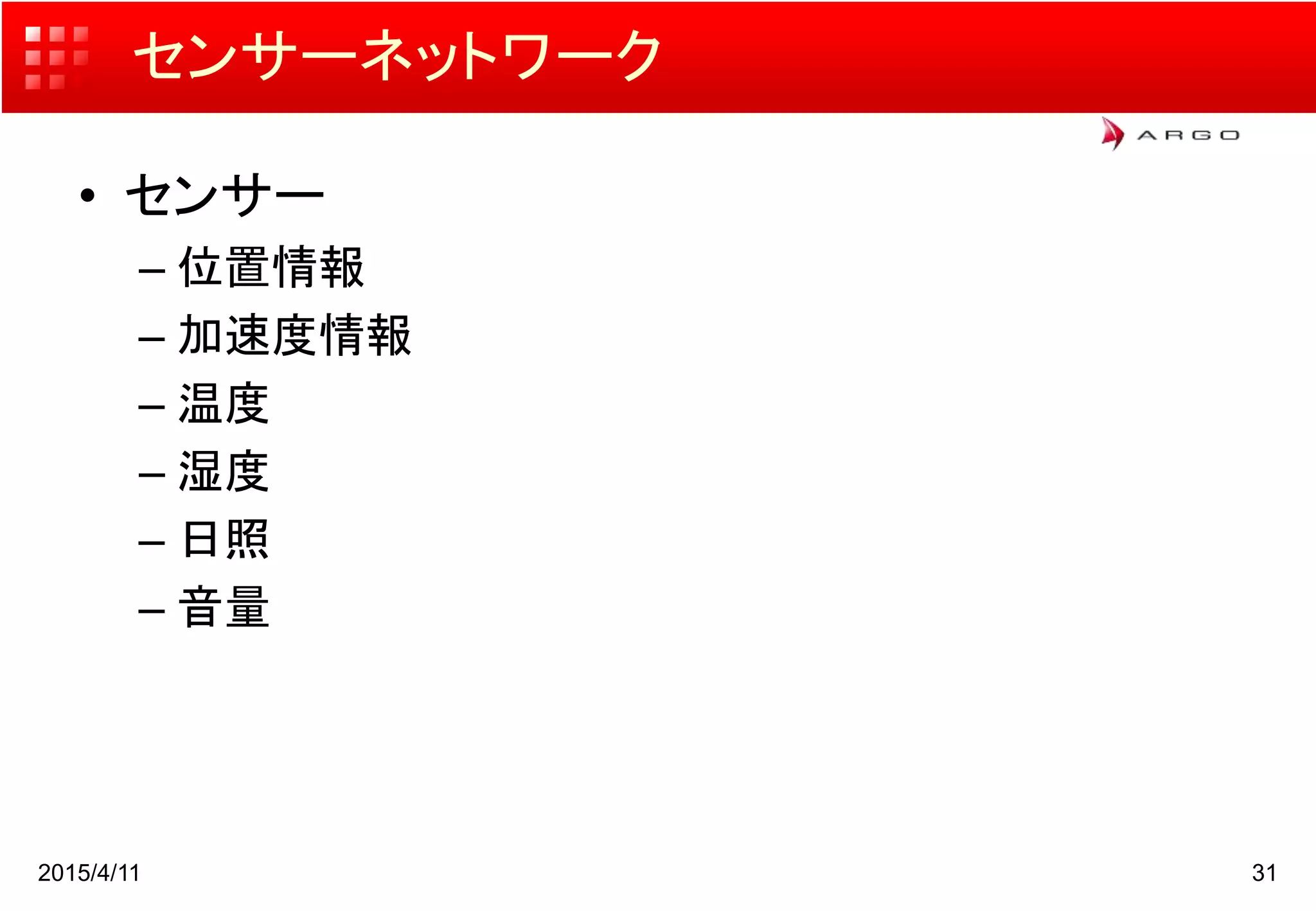 センサーネットワーク
• センサー
– 位置情報
– 加速度情報
– 温度
– 湿度
– 日照
– 音量
2015/4/11 31
 