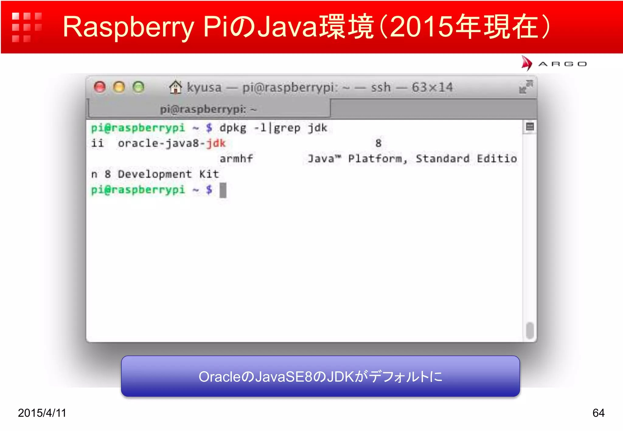 Raspberry PiのJava環境（2015年現在）
2015/4/11 64
OracleのJavaSE8のJDKがデフォルトに
 