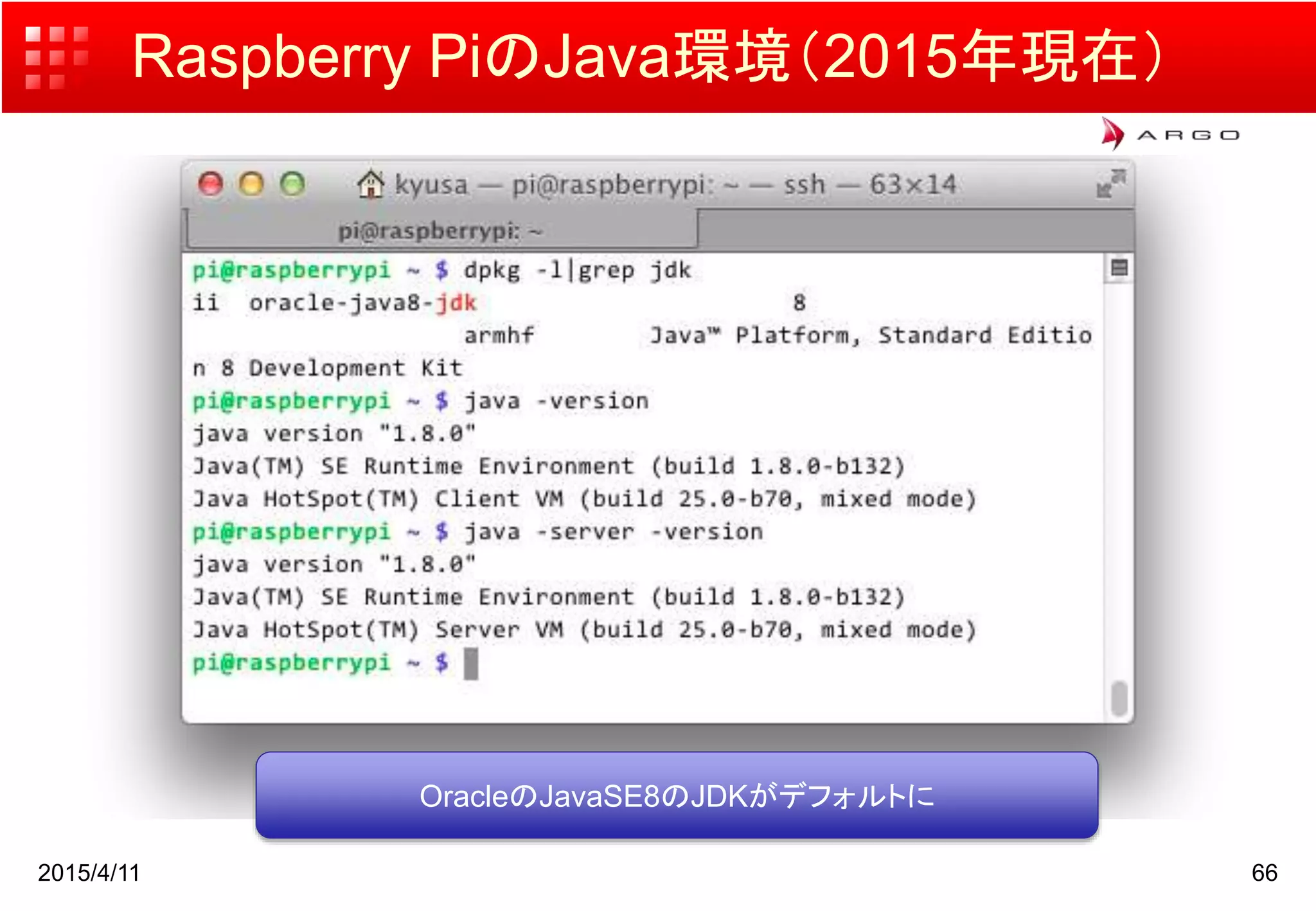 Raspberry PiのJava環境（2015年現在）
2015/4/11 66
OracleのJavaSE8のJDKがデフォルトに
 