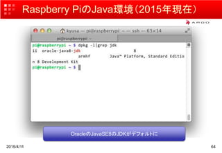 Raspberry PiのJava環境（2015年現在）
2015/4/11 64
OracleのJavaSE8のJDKがデフォルトに
 