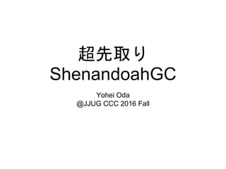 超先取り
ShenandoahGC
Yohei Oda
@JJUG CCC 2016 Fall
 