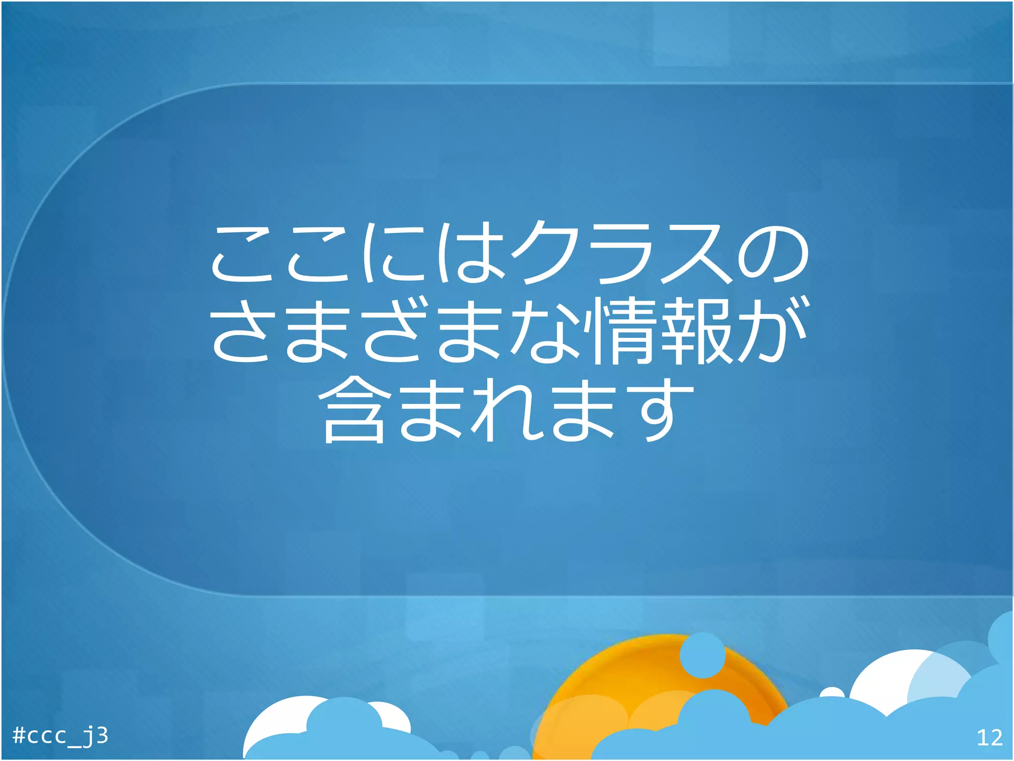 ここにはクラスの
さまざまな情報が
含まれます
#ccc_j3 12
 