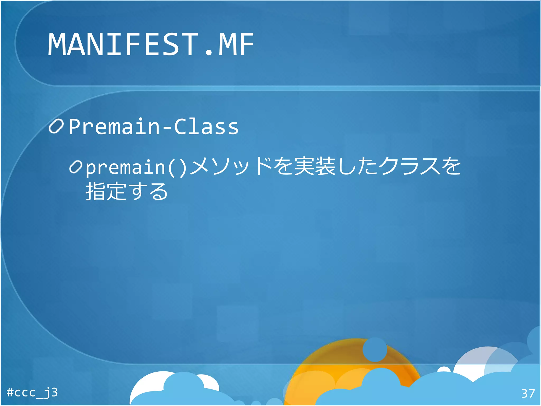 MANIFEST.MF
Premain-Class
premain()メソッドを実装したクラスを
指定する
#ccc_j3 37
 