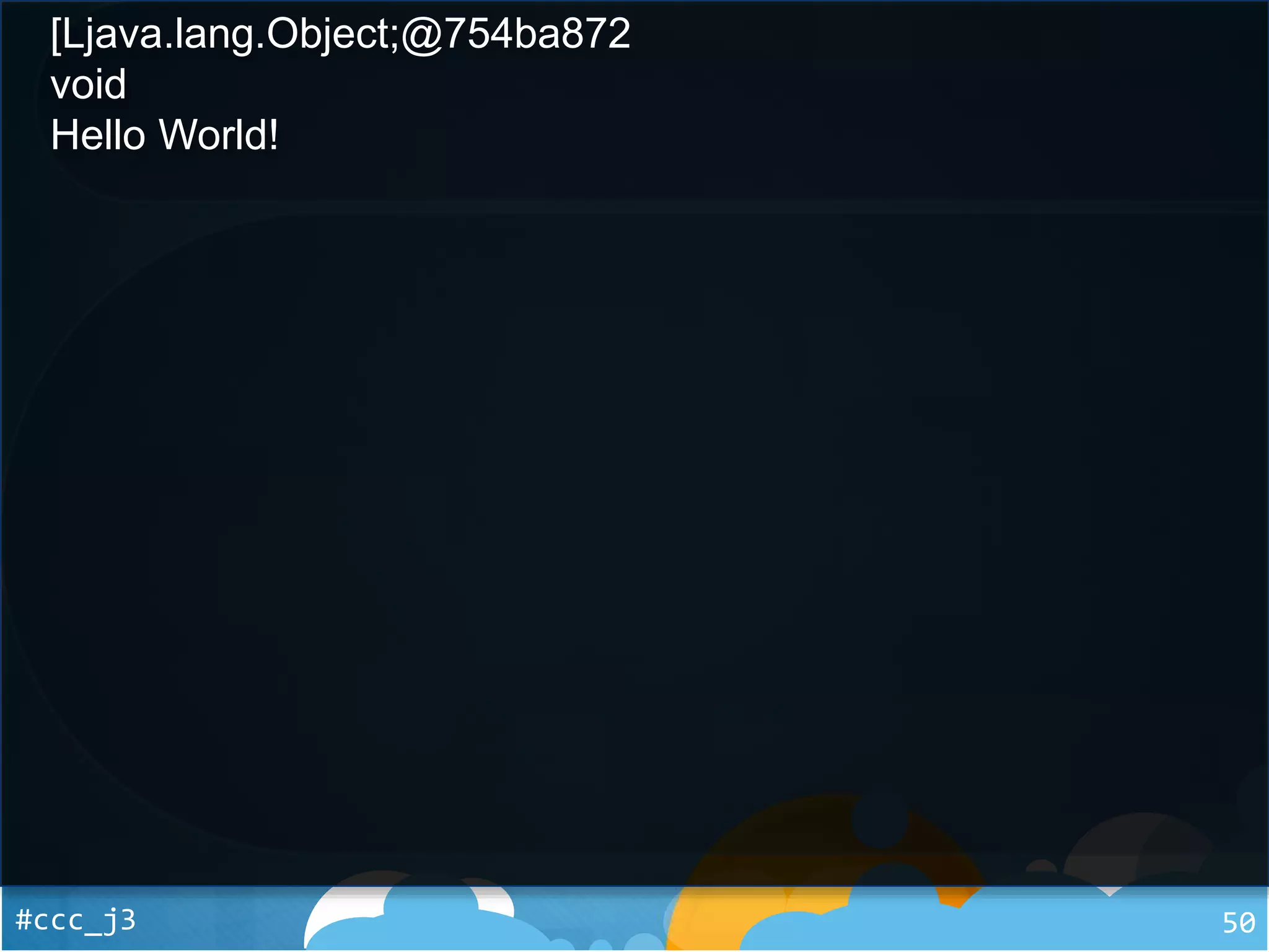 #ccc_j3 50
[Ljava.lang.Object;@754ba872
void
Hello World!
 