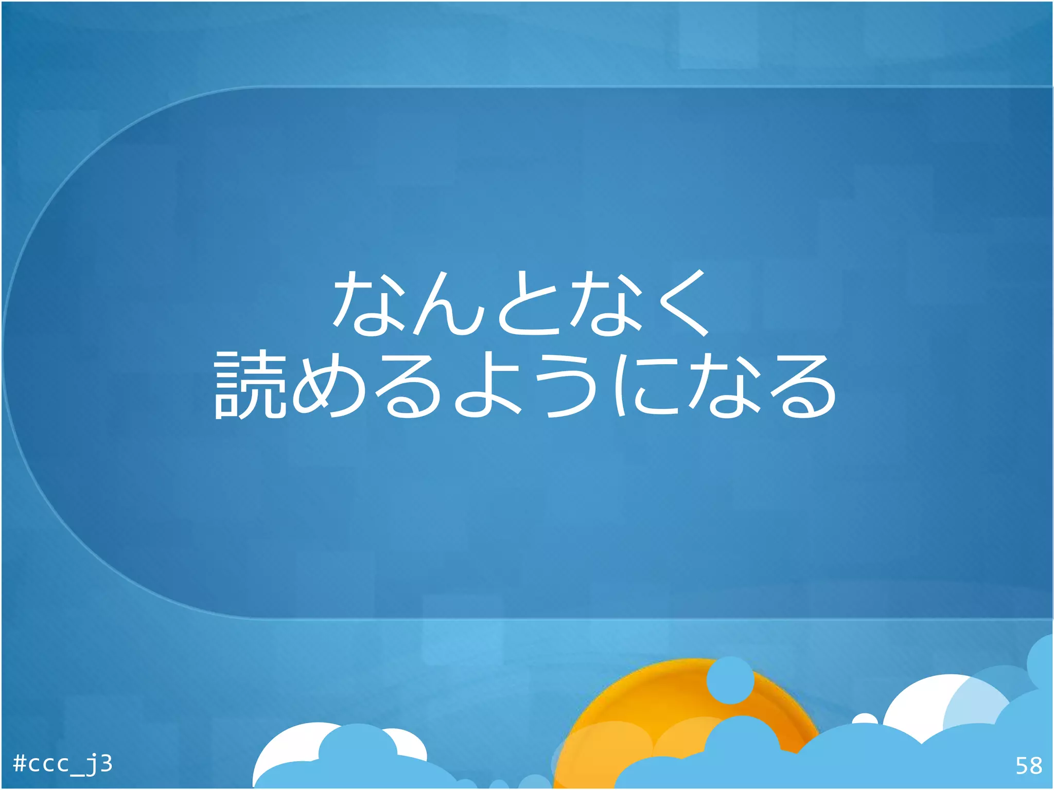 なんとなく
読めるようになる
#ccc_j3 58
 
