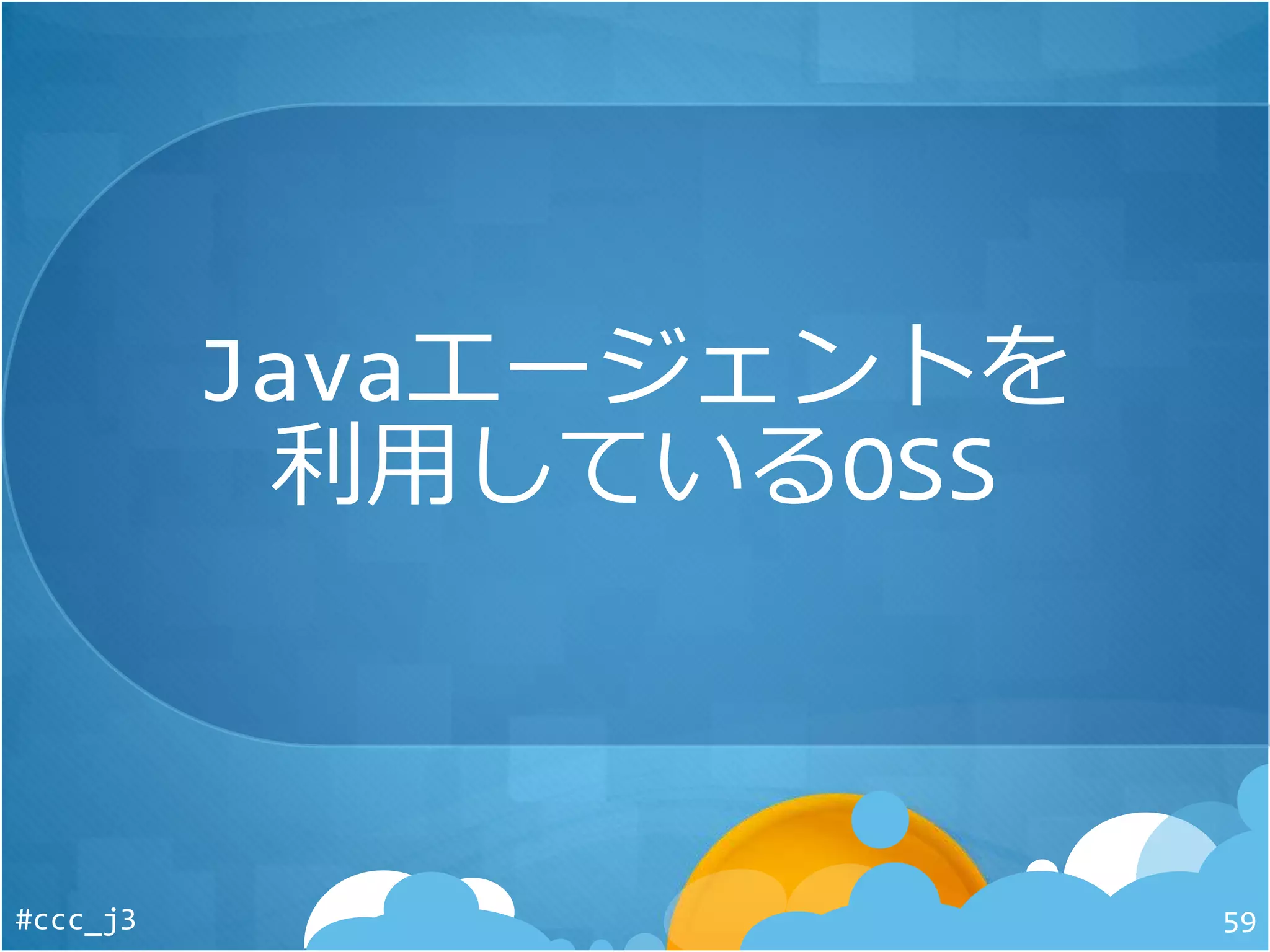 Javaエージェントを
利用しているOSS
#ccc_j3 59
 