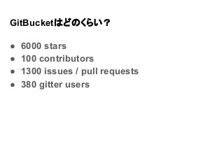 GitBucketはどのくらい？
● 6000 stars
● 100 contributors
● 1300 issues / pull requests
● 380 gitter users
 