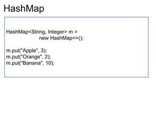 HashMap
HashMap<String, Integer> m =
new HashMap<>();
m.put("Apple", 3);
m.put("Orange", 2);
m.put("Banana", 10);
 