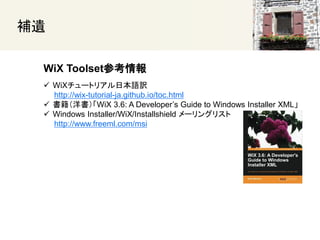 
WiX Toolsetο
? WiX`ȥꥢձZU
http://wix-tutorial-ja.github.io/toc.html
? WiX 3.6: A Developers Guide to Windows Installer XML
? Windows Installer/WiX/Installshield `󥰥ꥹ
http://www.freeml.com/msi
 