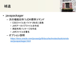 
? avapackager
C ΤΙCܤ֤JDK˜ʥޥ
? CSSեХʥʽˉQ
? JAR`֥ե
? 䲼åѥå`
? JARե
C ץh
https://docs.oracle.com/javase/jp/8/docs/technotes/tools/windo
ws/javapackager.html
 