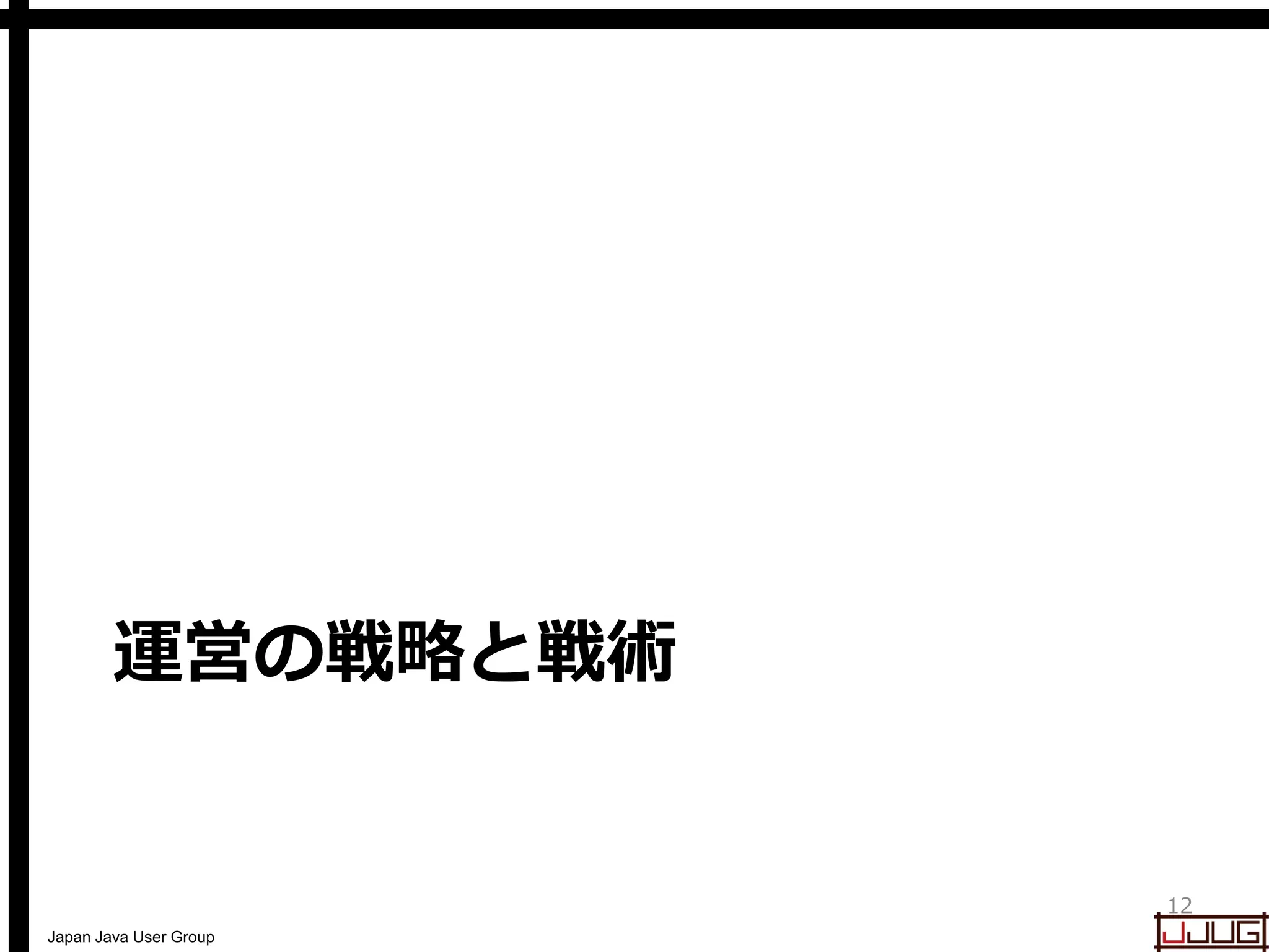 Japan Java User Group
運営の戦略と戦術
12
 