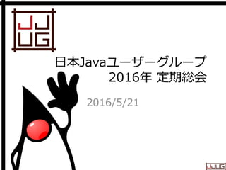Japan Java User Group
日本Javaユーザーグループ
2016年 定期総会
2016/5/21
 