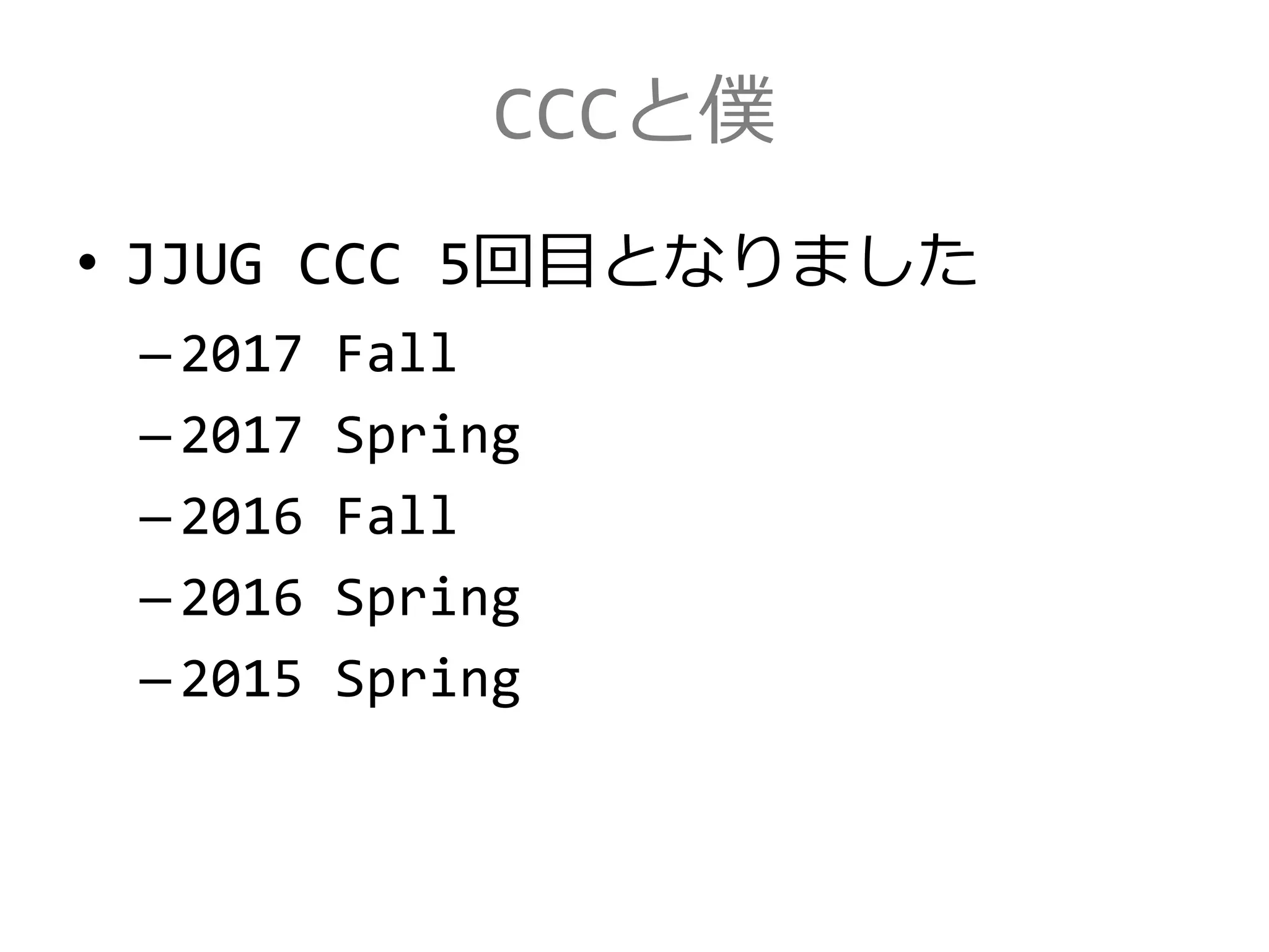 CCCと僕
• JJUG CCC 5回目となりました
–2017 Fall
–2017 Spring
–2016 Fall
–2016 Spring
–2015 Spring
 