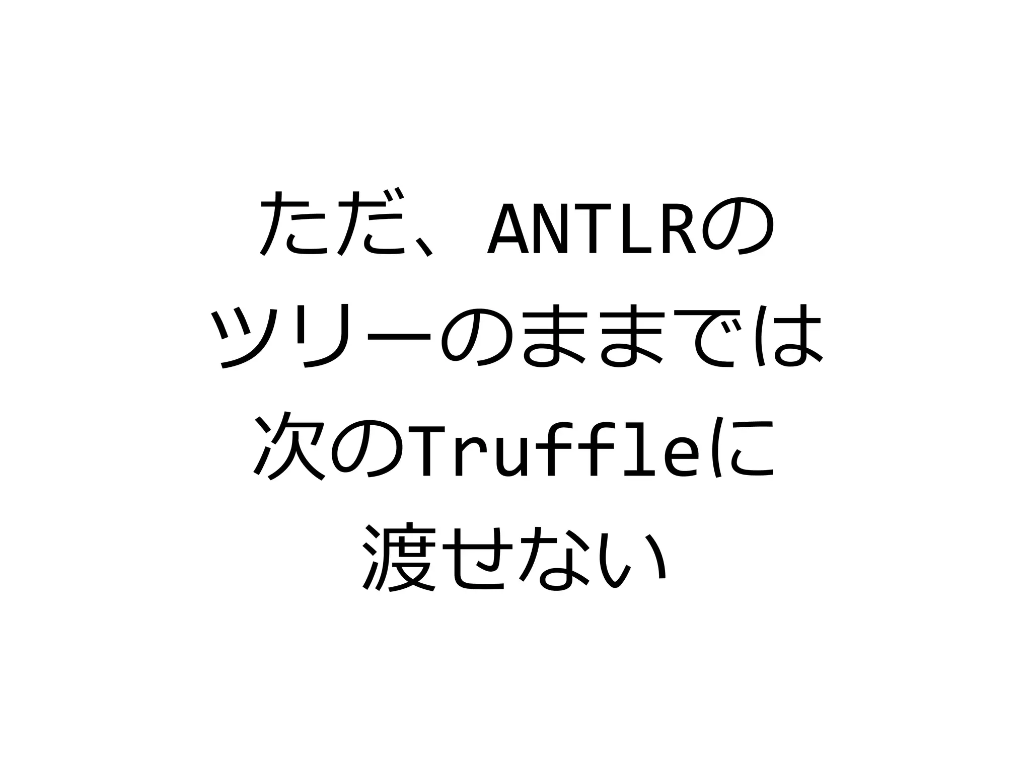 ただ、ANTLRの
ツリーのままでは
次のTruffleに
渡せない
 