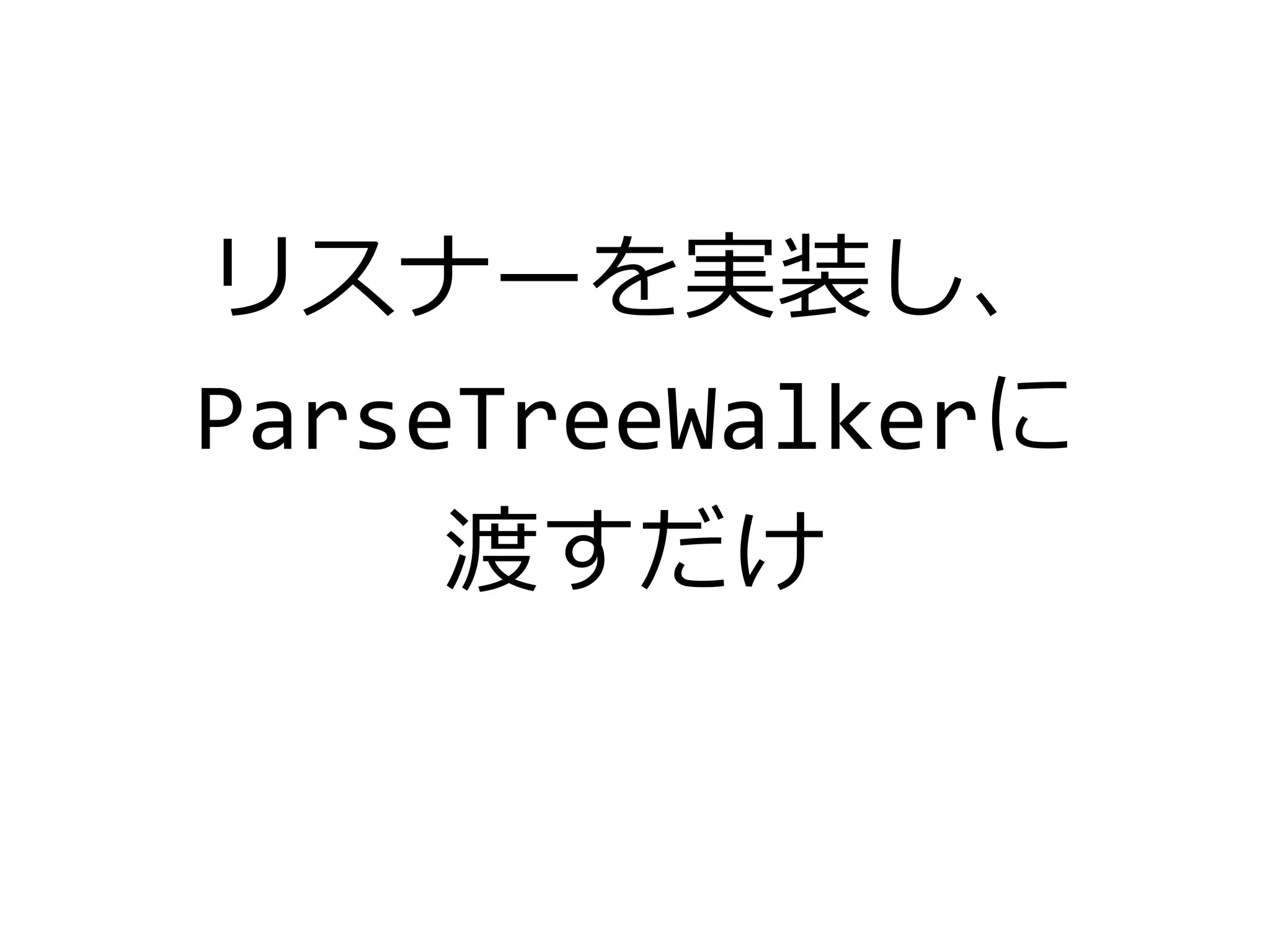 リスナーを実装し、
ParseTreeWalkerに
渡すだけ
 