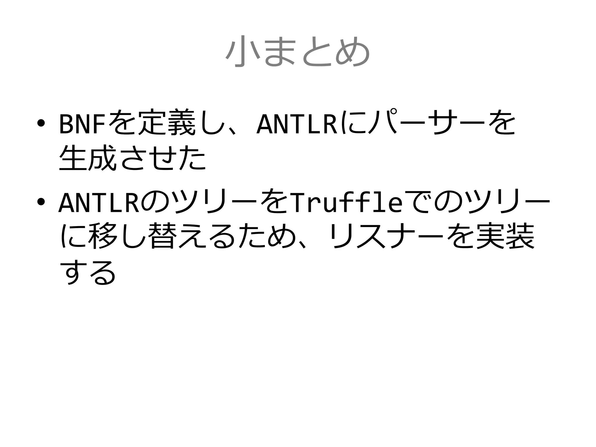 小まとめ
• BNFを定義し、ANTLRにパーサーを
生成させた
• ANTLRのツリーをTruffleでのツリー
に移し替えるため、リスナーを実装
する
 