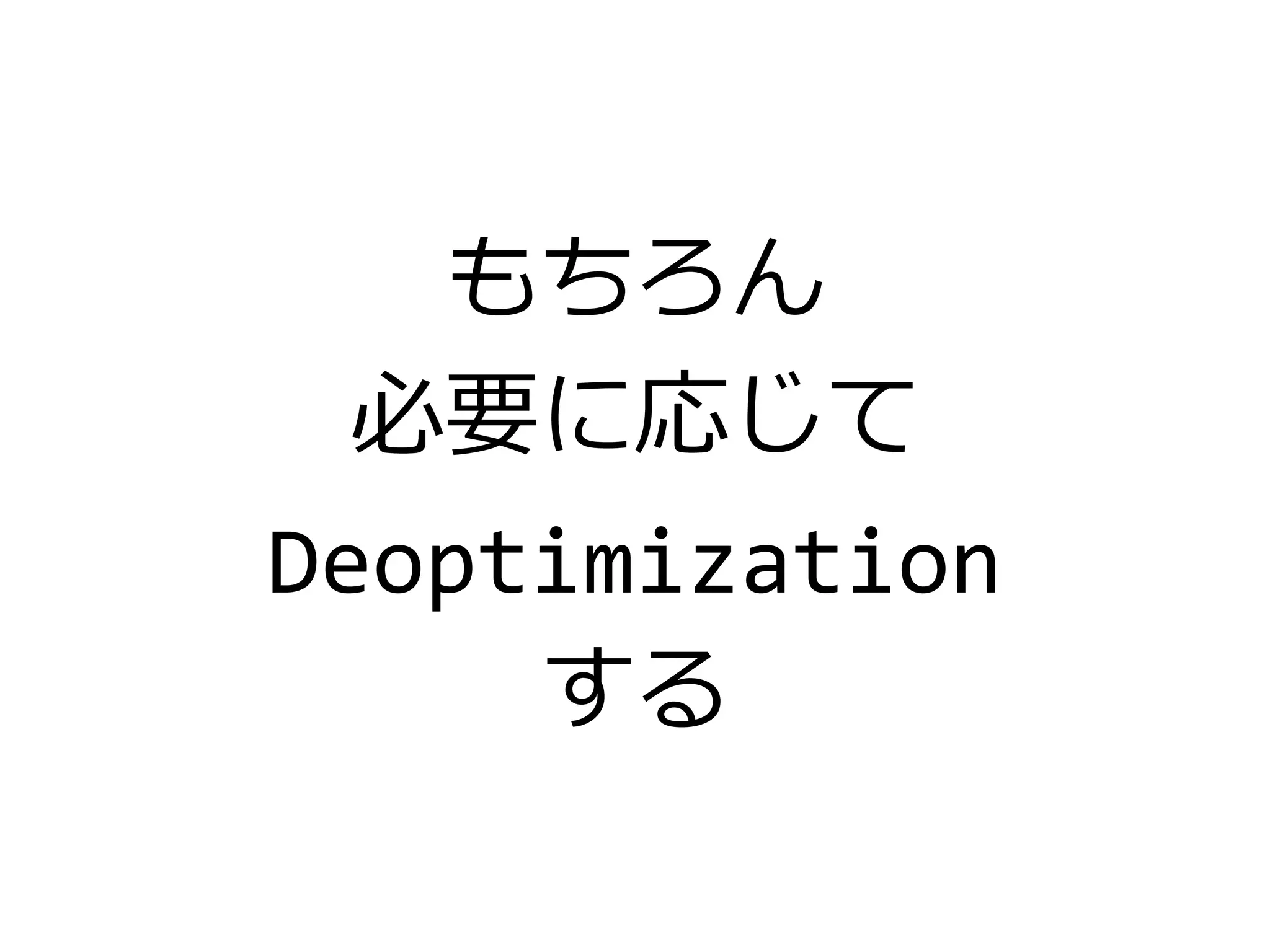もちろん
必要に応じて
Deoptimization
する
 
