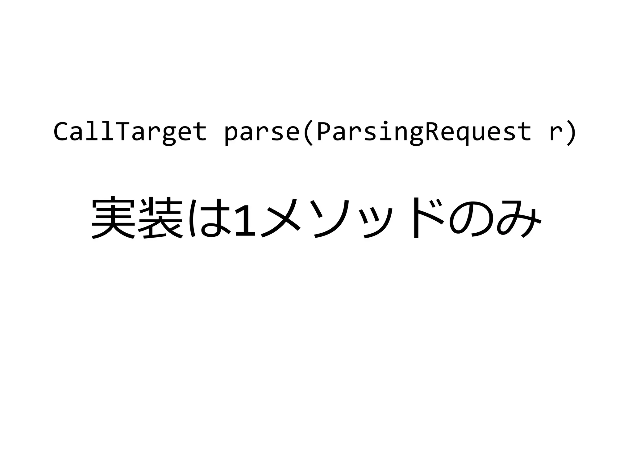 CallTarget parse(ParsingRequest r)
実装は1メソッドのみ
 