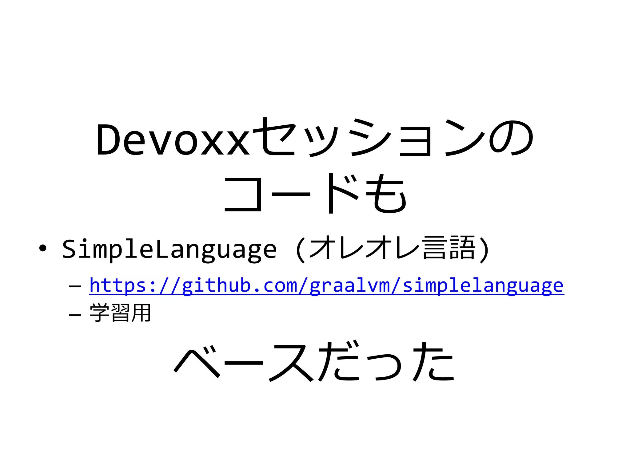 Devoxxセッションの
コードも
• SimpleLanguage (オレオレ言語)
– https://github.com/graalvm/simplelanguage
– 学習用
ベースだった
 