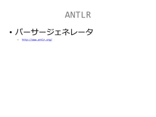 ANTLR
• パーサージェネレータ
– http://www.antlr.org/
 