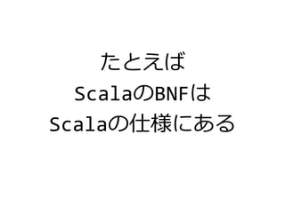 たとえば
ScalaのBNFは
Scalaの仕様にある
 