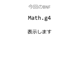 今回のBNF
Math.g4
表示します
 