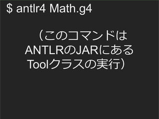 $ antlr4 Math.g4
（このコマンドは
ANTLRのJARにある
Toolクラスの実行）
 