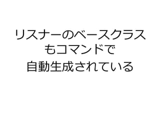 リスナーのベースクラス
もコマンドで
自動生成されている
 