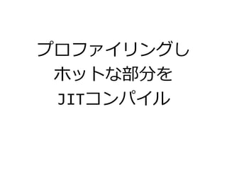 プロファイリングし
ホットな部分を
JITコンパイル
 