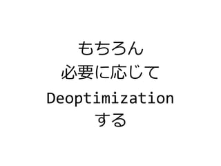 もちろん
必要に応じて
Deoptimization
する
 