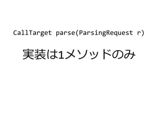 CallTarget parse(ParsingRequest r)
実装は1メソッドのみ
 