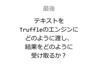 最後
テキストを
Truffleのエンジンに
どのように渡し、
結果をどのように
受け取るか？
 