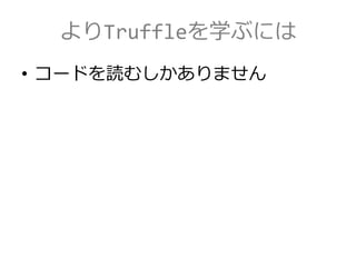 よりTruffleを学ぶには
• コードを読むしかありません
 