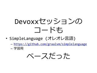 Devoxxセッションの
コードも
• SimpleLanguage (オレオレ言語)
– https://github.com/graalvm/simplelanguage
– 学習用
ベースだった
 
