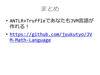 まとめ
• ANTLR+TruffleであなたもJVM言語が
作れる！
• https://github.com/jyukutyo/JV
M-Math-Language
 
