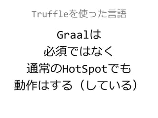 Truffleを使った言語
Graalは
必須ではなく
通常のHotSpotでも
動作はする（している）
 