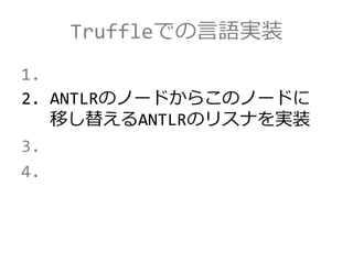 Truffleでの言語実装
1.
2. ANTLRのノードからこのノードに
移し替えるANTLRのリスナを実装
3.
4.
 