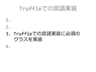 Truffleでの言語実装
1.
2.
3. Truffleでの言語実装に必須の
クラスを実装
4.
 